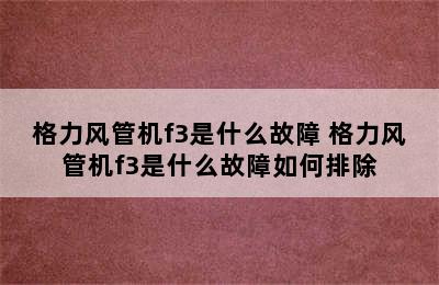 格力风管机f3是什么故障 格力风管机f3是什么故障如何排除